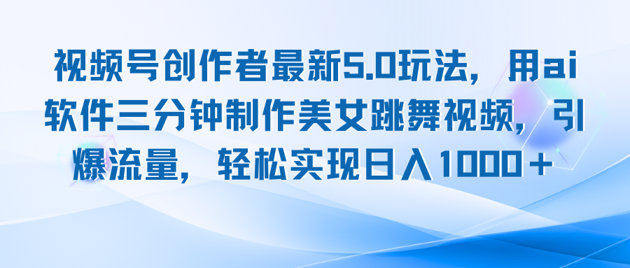 视频号创作者最新5.0玩法，用ai软件三分钟制作美女跳舞视频 实现日入1000+-逐光创享汇