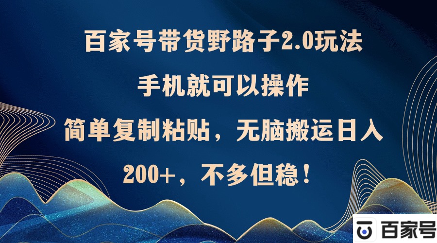 百家号带货野路子2.0玩法，手机就可以操作，简单复制粘贴，无脑搬运日…-逐光创享汇