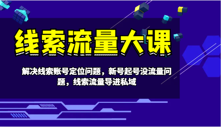 线索流量大课-解决线索账号定位问题，新号起号没流量问题，线索流量导进私域-逐光创享汇