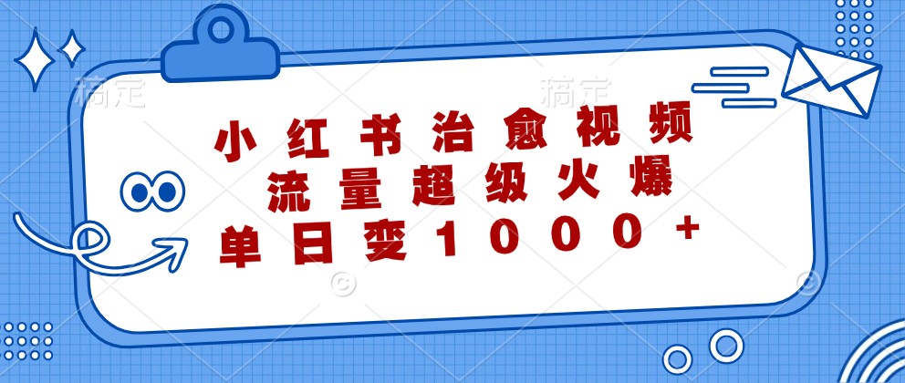 小红书治愈视频，流量超级火爆，单日变现1000+-逐光创享汇