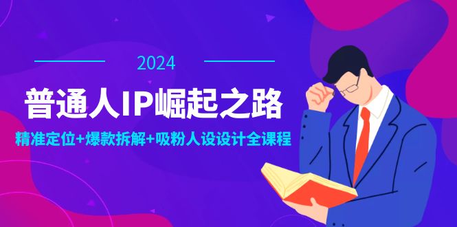 普通人IP崛起之路：打造个人品牌，精准定位+爆款拆解+吸粉人设设计全课程-逐光创享汇