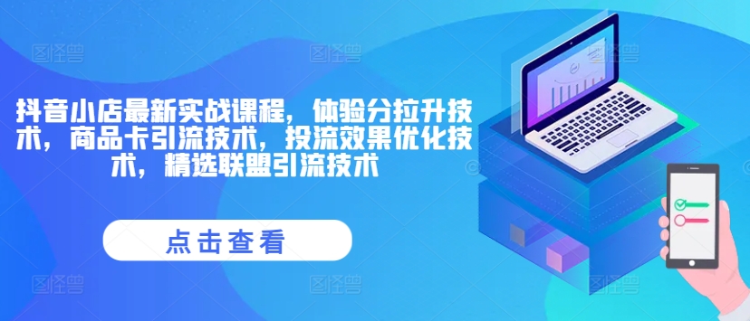 抖音小店最新实战课程，体验分拉升技术，商品卡引流技术，投流效果优化技术，精选联盟引流技术-逐光创享汇