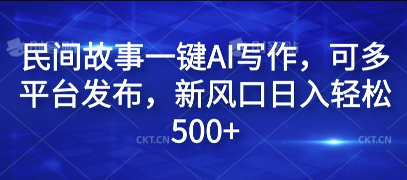 民间故事一键AI写作，可多平台发布，新风口日入轻松500+【揭秘】-逐光创享汇