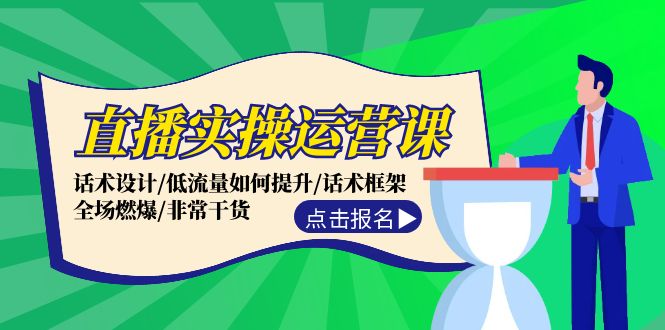 直播实操运营课：话术设计/低流量如何提升/话术框架/全场燃爆/非常干货-逐光创享汇