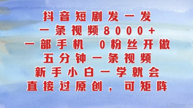 抖音短剧发一发，五分钟一条视频，新手小白一学就会，只要一部手机，0粉丝即可操作-逐光创享汇