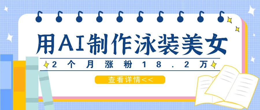 用AI生成泳装美女短视频，2个月涨粉18.2万，多种变现月收益万元-逐光创享汇