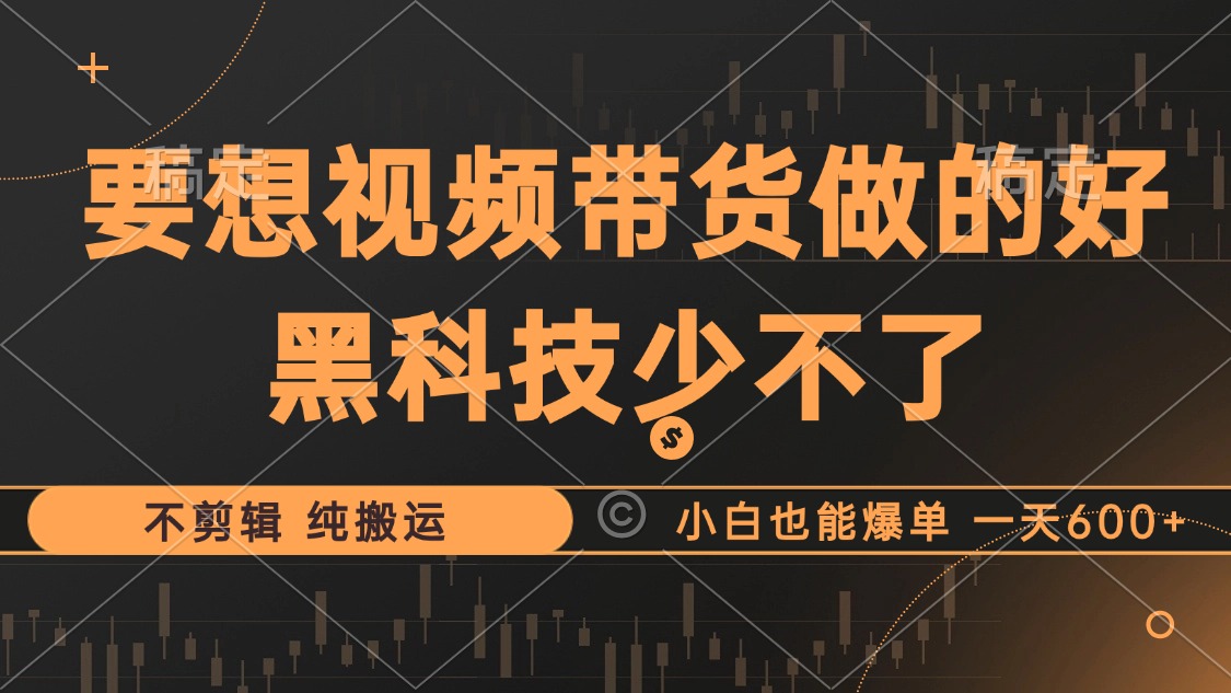 抖音视频带货最暴力玩法，利用黑科技 不剪辑 纯搬运，小白也能爆单，单…-逐光创享汇