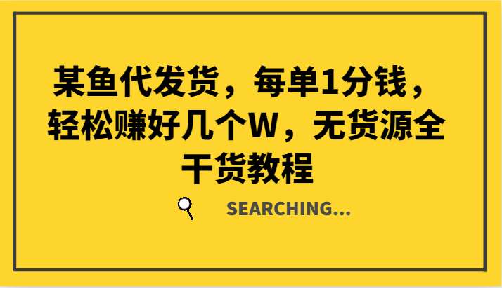 某鱼代发货，每单1分钱，轻松赚好几个W，无货源全干货教程-逐光创享汇