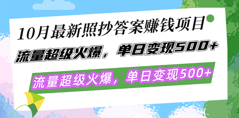 10月最新照抄答案赚钱项目，流量超级火爆，单日变现500+简单照抄 有手就行-逐光创享汇