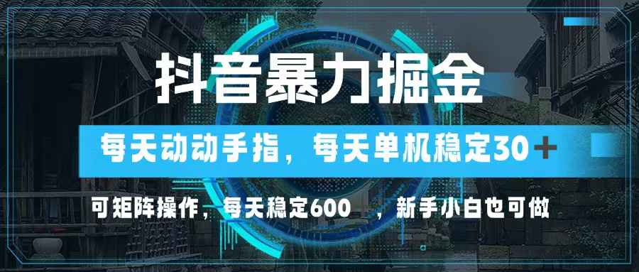 抖音暴力掘金，动动手指就可以，单机30+，可矩阵操作，每天稳定600+，…-逐光创享汇