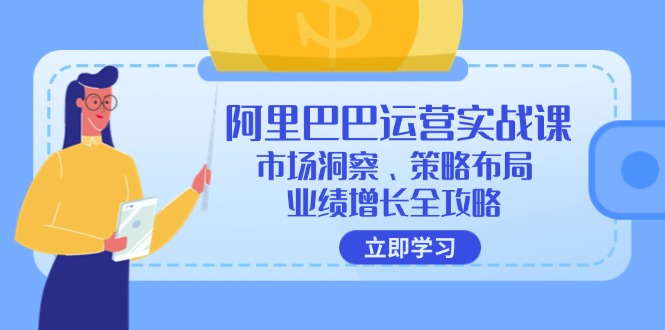 阿里巴巴运营实战课：市场洞察、策略布局、业绩增长全攻略-逐光创享汇