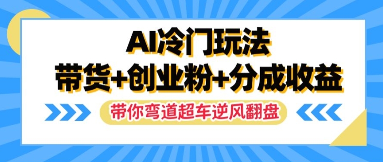 AI冷门玩法，带货+创业粉+分成收益，带你弯道超车，实现逆风翻盘【揭秘】-逐光创享汇