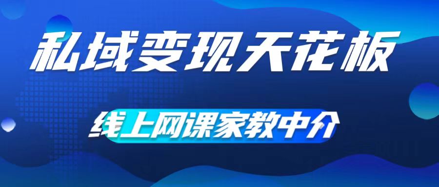 私域变现天花板，网课家教中介，只做渠道和流量，让大学生给你打工，0成本实现月入五位数【揭秘】-逐光创享汇