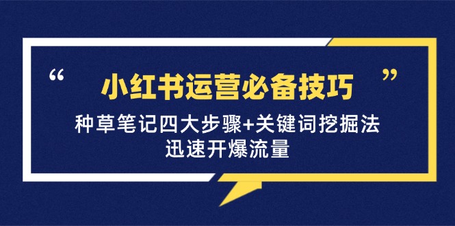 小红书运营必备技巧，种草笔记四大步骤+关键词挖掘法：迅速开爆流量-逐光创享汇