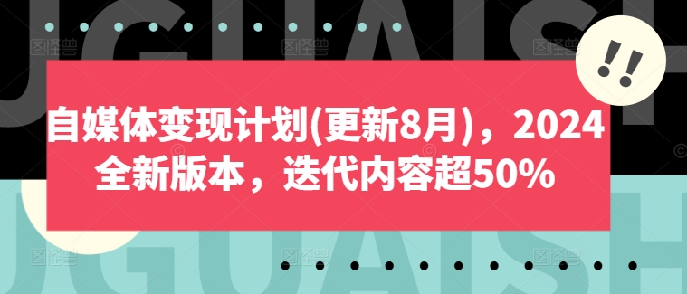 自媒体变现计划(更新8月)，2024全新版本，迭代内容超50%-逐光创享汇