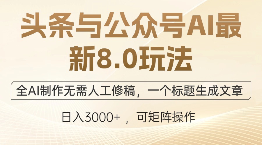 头条与公众号AI最新8.0玩法，全AI制作无需人工修稿，一个标题生成文章…-逐光创享汇