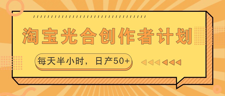 淘宝光合创作者计划，每天半小时，日产50+-逐光创享汇