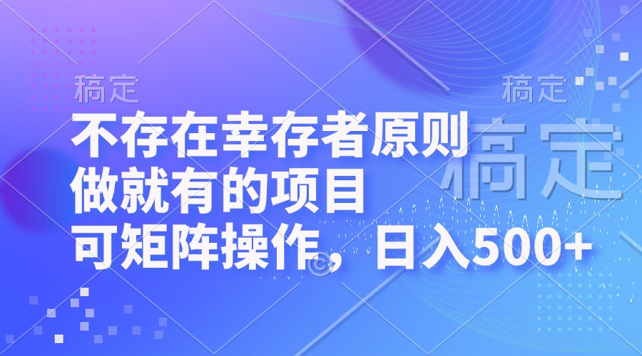 不存在幸存者原则，做就有的项目，可矩阵操作，日入500+-逐光创享汇