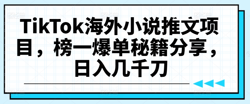 TikTok海外小说推文项目，榜一爆单秘籍分享，日入几千刀-逐光创享汇