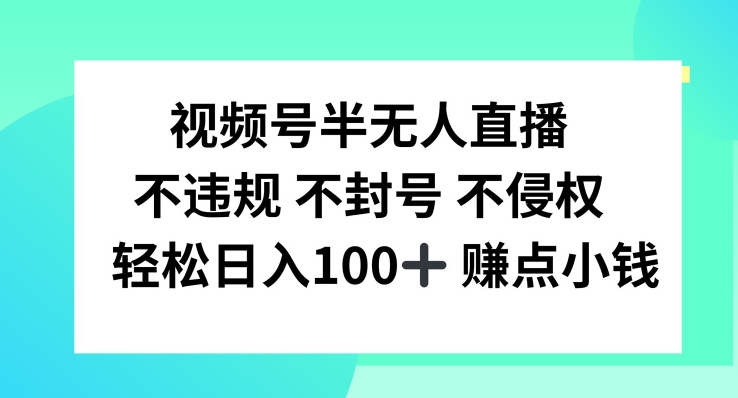 视频号半无人直播，不违规不封号，轻松日入100+【揭秘】-逐光创享汇