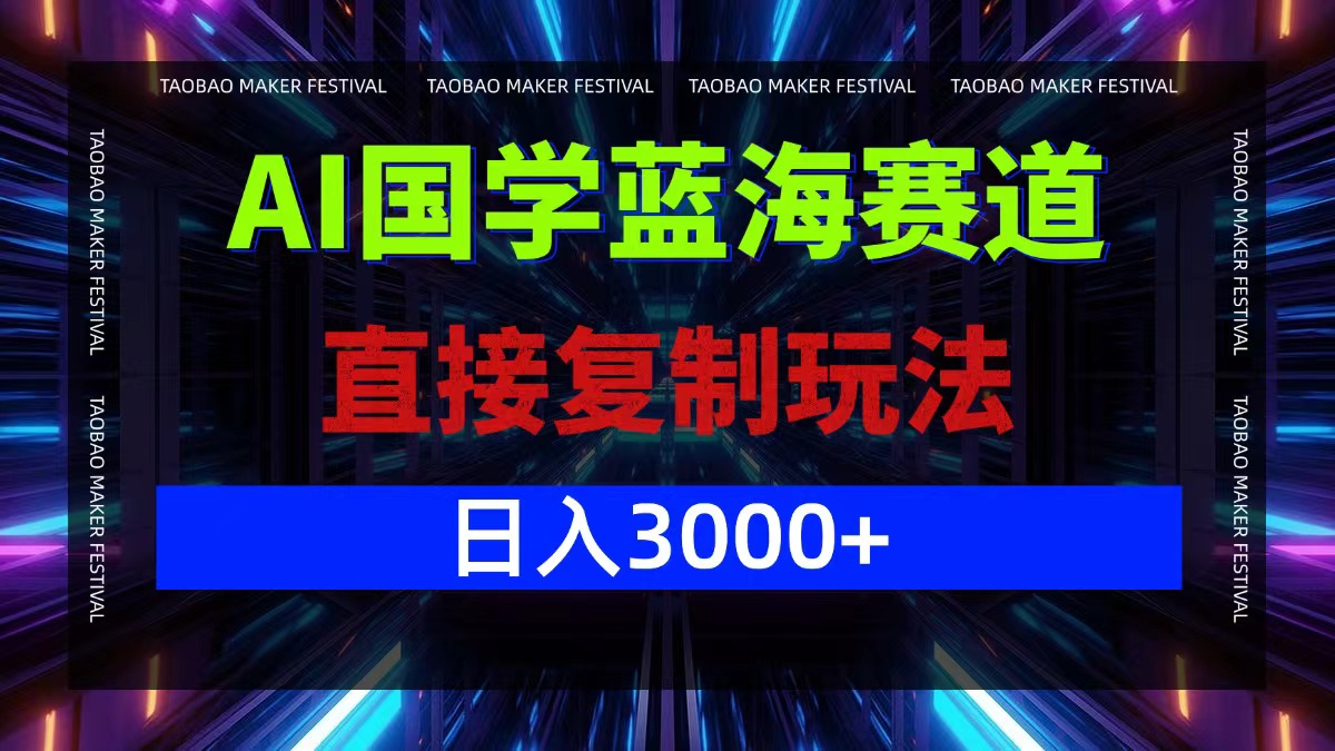 AI国学蓝海赛道，直接复制玩法，轻松日入3000+-逐光创享汇