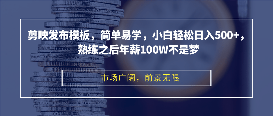 剪映发布模板，简单易学，小白轻松日入500+，熟练之后年薪100W不是梦-逐光创享汇