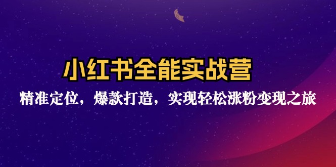 小红书全能实战营：精准定位，爆款打造，实现轻松涨粉变现之旅-逐光创享汇