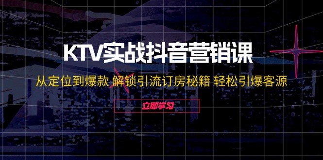 KTV实战抖音营销课：从定位到爆款 解锁引流订房秘籍 轻松引爆客源-无水印-逐光创享汇