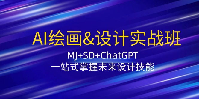 AI绘画&设计实战班：MJ+SD+ChatGPT，一站式掌握未来设计技能-逐光创享汇