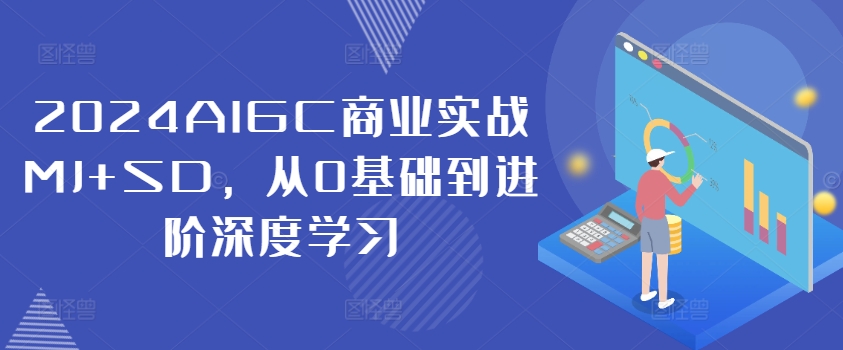 2024AIGC商业实战MJ+SD，从0基础到进阶深度学习-逐光创享汇