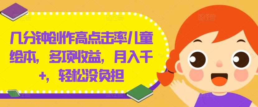 几分钟创作高点击率儿童绘本，多项收益，月入千+，轻松没负担【揭秘】-逐光创享汇