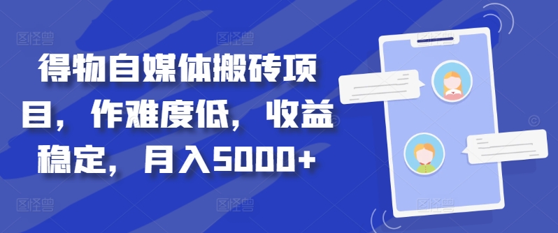 得物自媒体搬砖项目，作难度低，收益稳定，月入5000+【揭秘】-逐光创享汇