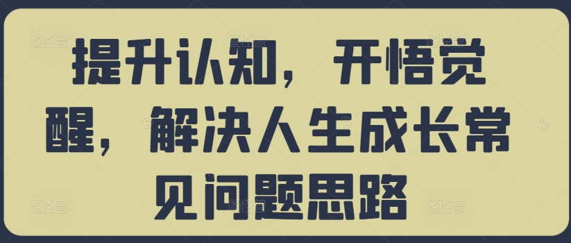 提升认知，开悟觉醒，解决人生成长常见问题思路-逐光创享汇