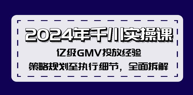 2024年千川实操课，亿级GMV投放经验，策略规划至执行细节，全面拆解-逐光创享汇