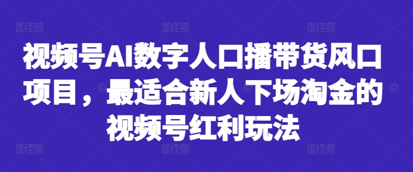 视频号AI数字人口播带货风口项目，最适合新人下场淘金的视频号红利玩法-逐光创享汇