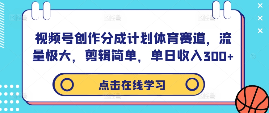 视频号创作分成计划体育赛道，流量极大，剪辑简单，单日收入300+-逐光创享汇