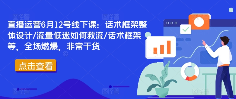 直播运营6月12号线下课：话术框架整体设计/流量低迷如何救流/话术框架等，全场燃爆，非常干货-逐光创享汇