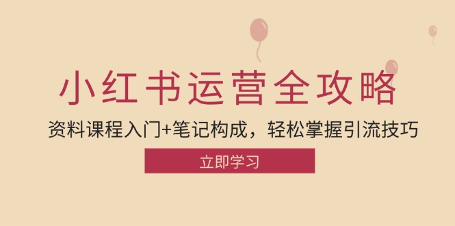 小红书运营引流全攻略：资料课程入门+笔记构成，轻松掌握引流技巧-逐光创享汇