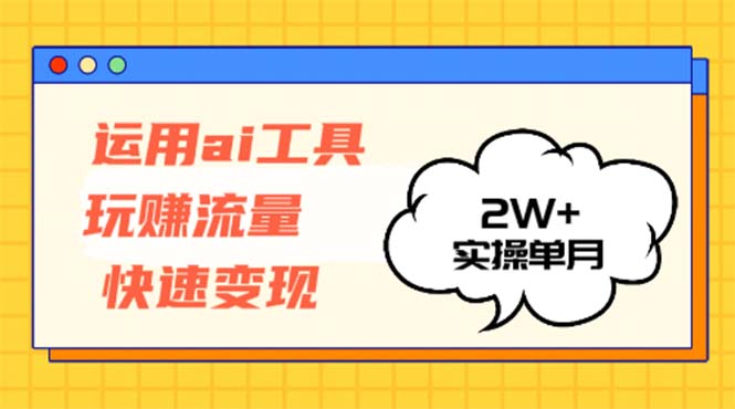 运用AI工具玩赚流量快速变现 实操单月2w+-逐光创享汇