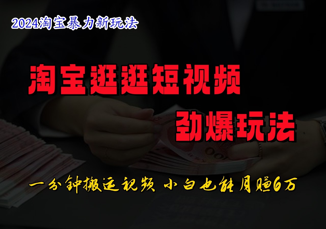 淘宝逛逛短视频劲爆玩法，只需一分钟搬运视频，小白也能日入500+-逐光创享汇