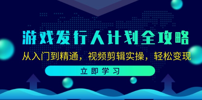 游戏发行人计划全攻略：从入门到精通，视频剪辑实操，轻松变现-逐光创享汇