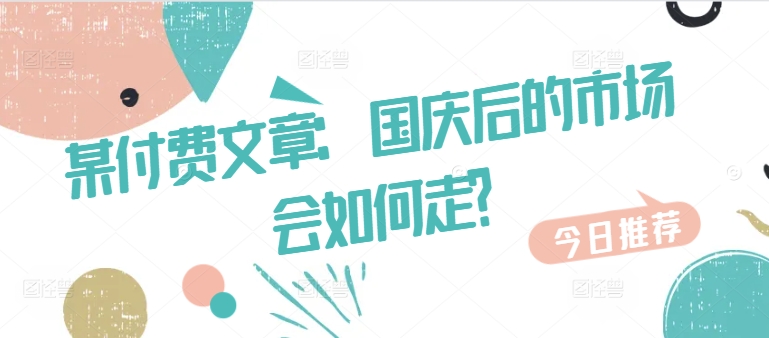 某付费文章：国庆后的市场会如何走?-逐光创享汇