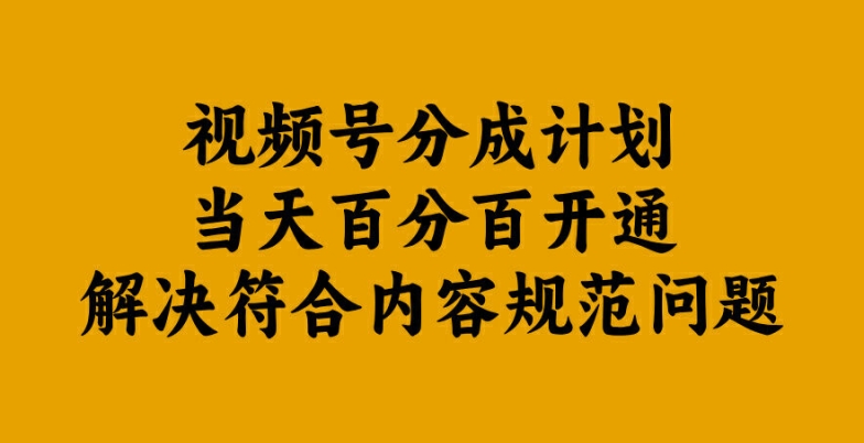 视频号分成计划当天百分百开通解决符合内容规范问题【揭秘】-逐光创享汇