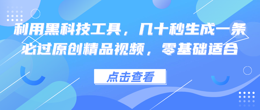 利用黑科技工具，几十秒生成一条必过原创精品视频，零基础适合-逐光创享汇