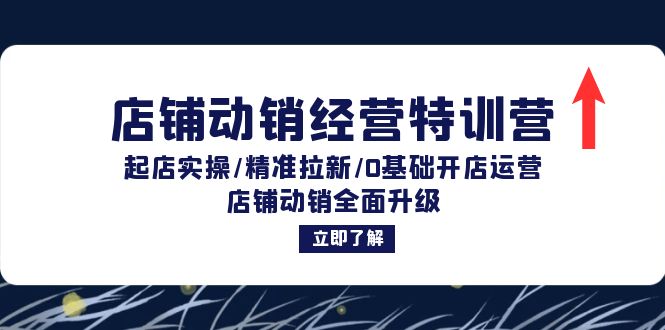 店铺动销经营特训营：起店实操/精准拉新/0基础开店运营/店铺动销全面升级-逐光创享汇