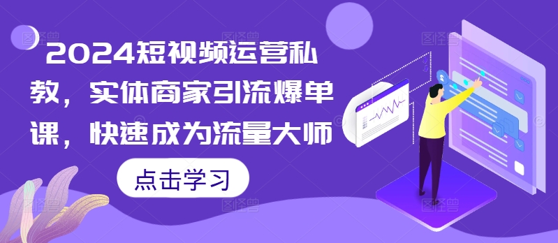 2024短视频运营私教，实体商家引流爆单课，快速成为流量大师-逐光创享汇