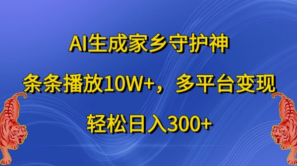 AI生成家乡守护神，条条播放10W+，多平台变现，轻松日入300+【揭秘】-逐光创享汇