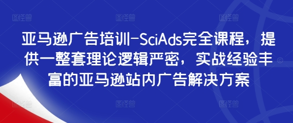 亚马逊广告培训-SciAds完全课程，提供一整套理论逻辑严密，实战经验丰富的亚马逊站内广告解决方案-逐光创享汇