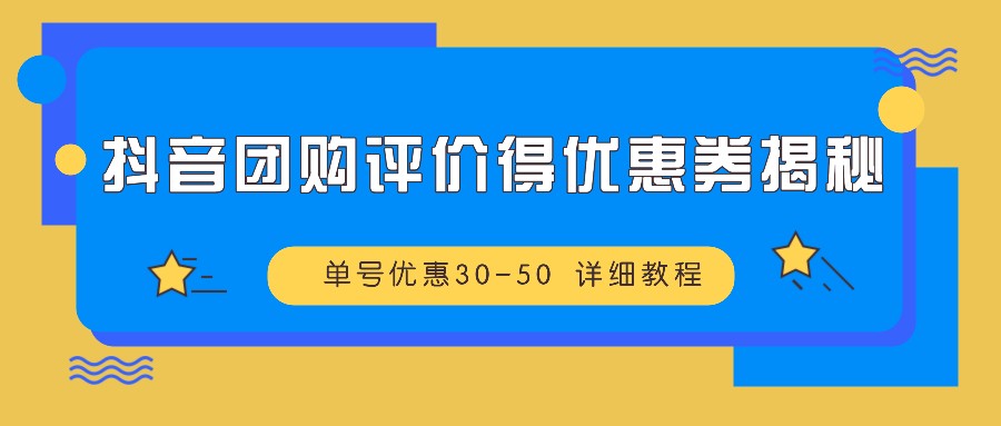 抖音团购评价得优惠券揭秘 单号优惠30-50 详细教程-逐光创享汇