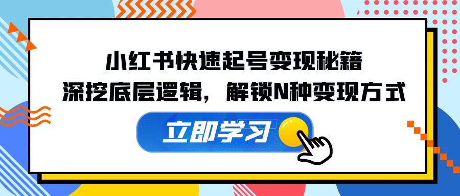 小红书快速起号变现秘籍：深挖底层逻辑，解锁N种变现方式-逐光创享汇